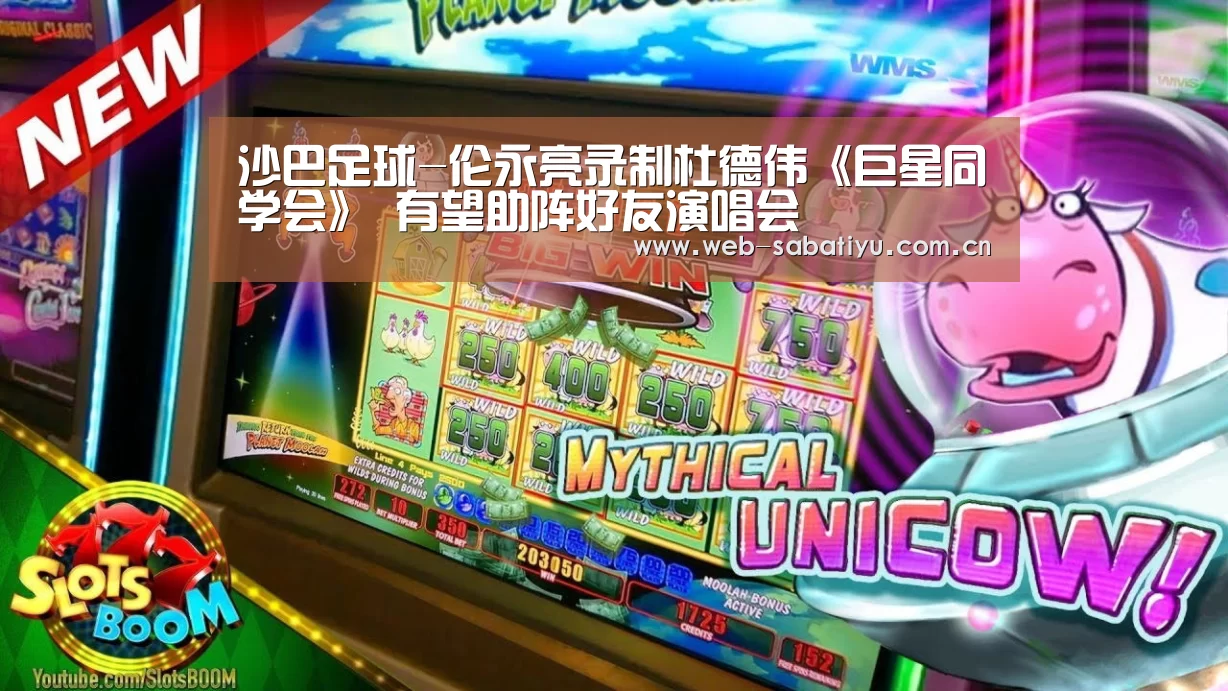 沙巴足球-伦永亮录制杜德伟《巨星同学会》 有望助阵好友演唱会(图3) 沙巴体育官网