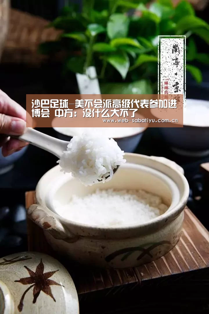 沙巴足球-美不会派高级代表参加进博会 中方:没什么大不了(图3) 沙巴体育官网