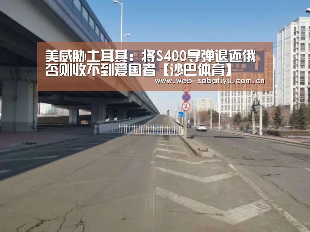 美威胁土耳其:将S400导弹退还俄否则收不到爱国者【沙巴体育】(图2) 沙巴体育官网